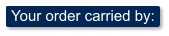 Your order carried by: