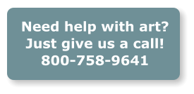 Need help with art? Just give us a call! 800-758-9641