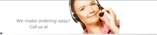 We make ordering easy!  Call us at